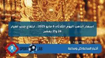 أسعار الذهب اليوم الثلاثاء 6 مايو 2025.. ارتفاع جديد لعيار 24 و21 بمصر